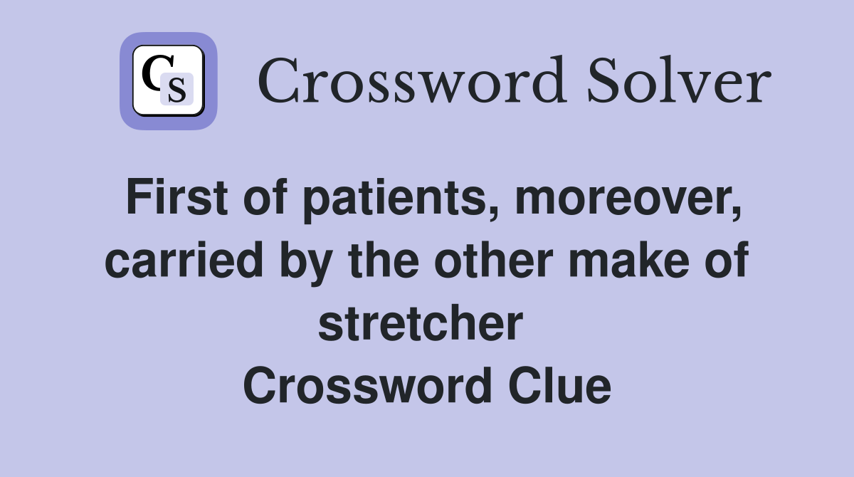 First of patients, moreover, carried by the other make of stretcher  Crossword Clue