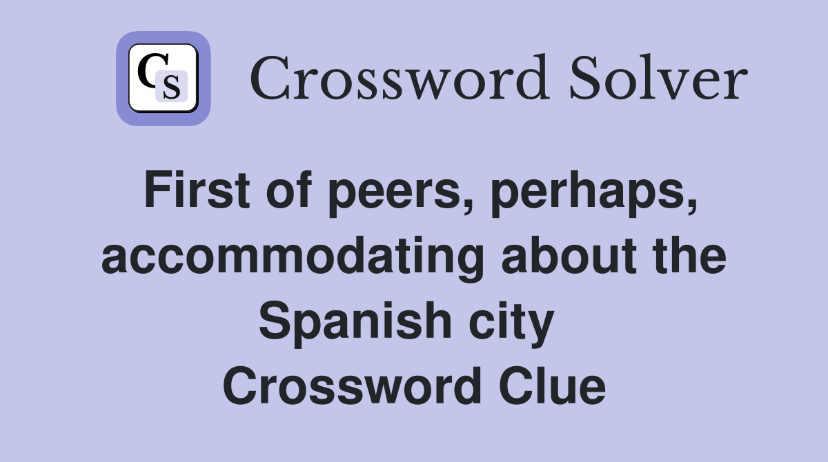 First of peers, perhaps, accommodating about the Spanish city  Crossword Clue