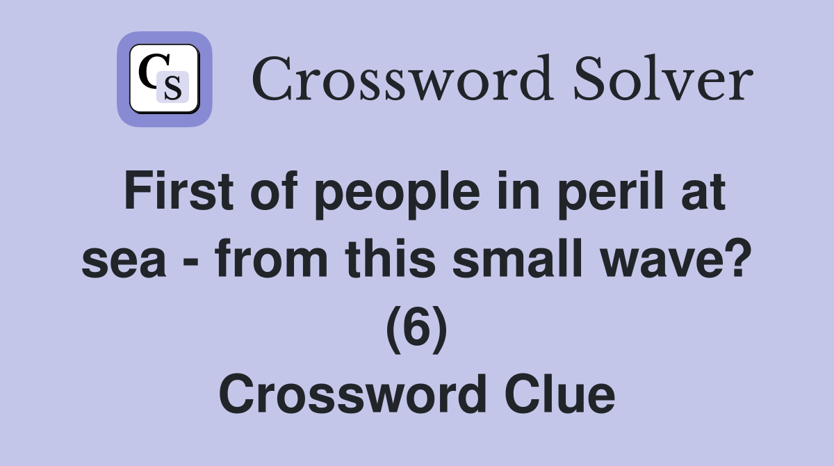 First of people in peril at sea - from this small wave? (6) Crossword Clue