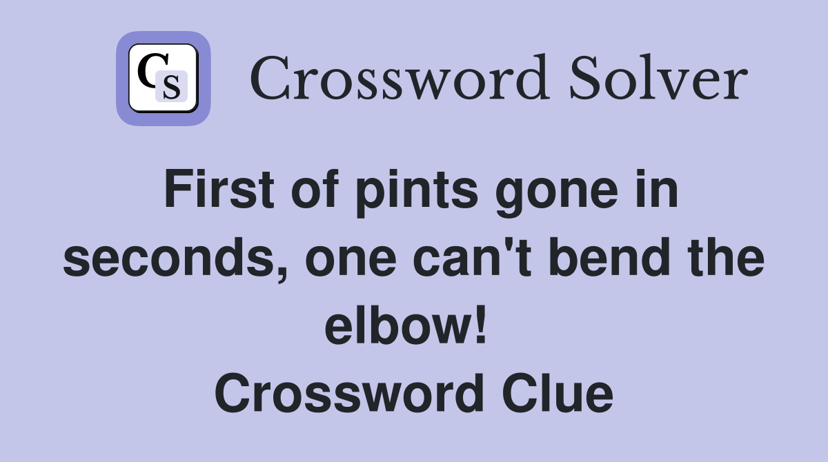 First of pints gone in seconds, one can't bend the elbow!  Crossword Clue