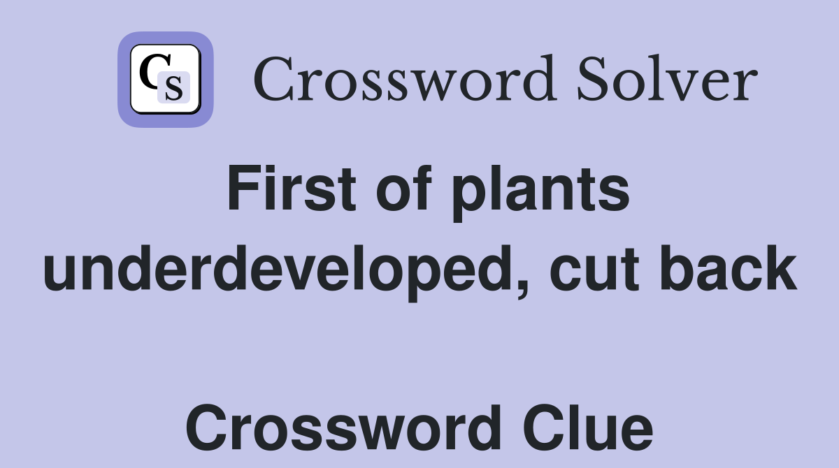 First of plants under­developed, cut back  Crossword Clue