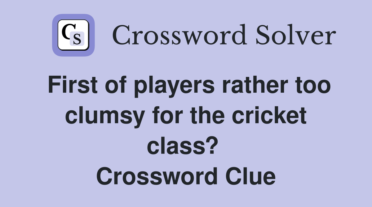 First of players rather too clumsy for the cricket class?  Crossword Clue