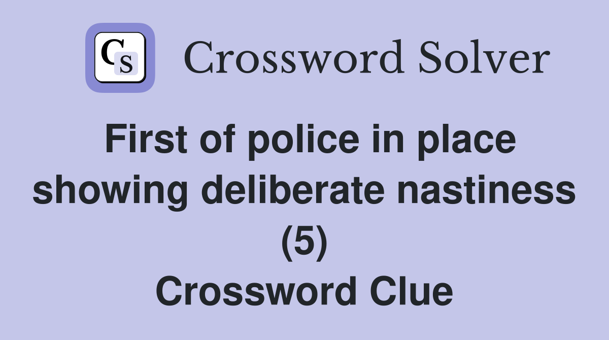 First of police in place showing deliberate nastiness (5) Crossword Clue
