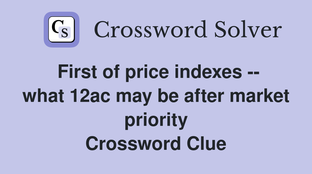 First of price indexes -- what 12ac may be after market priority Crossword Clue