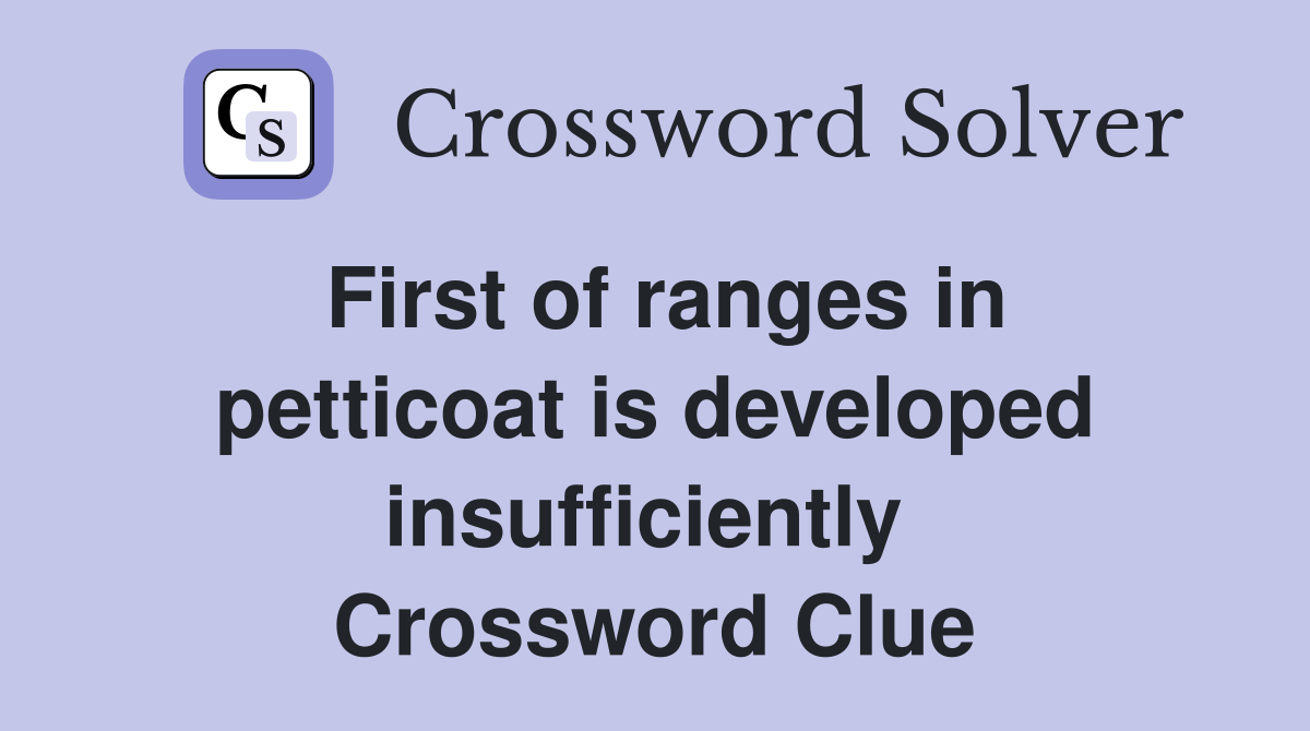 First of ranges in petticoat is developed insufficiently  Crossword Clue