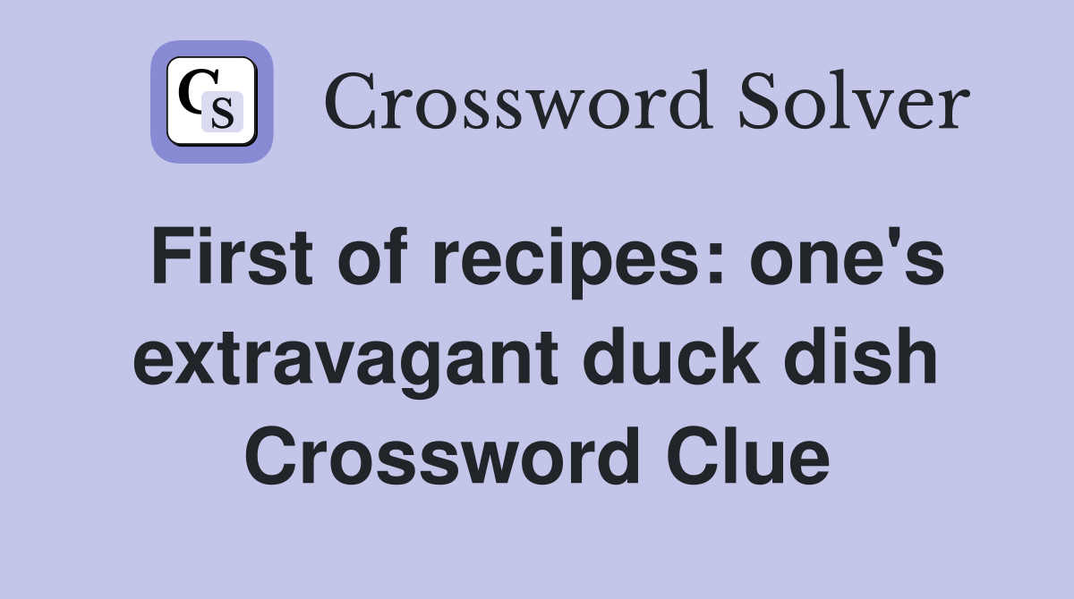 First of recipes: one's extravagant duck dish Crossword Clue