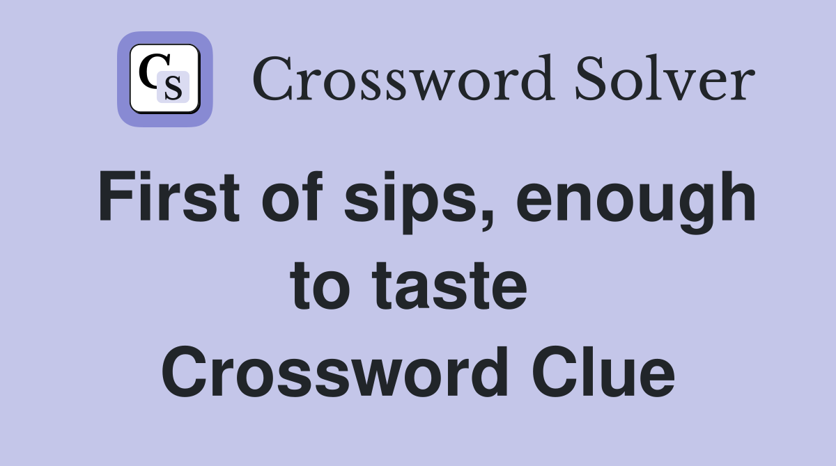 First of sips, enough to taste  Crossword Clue