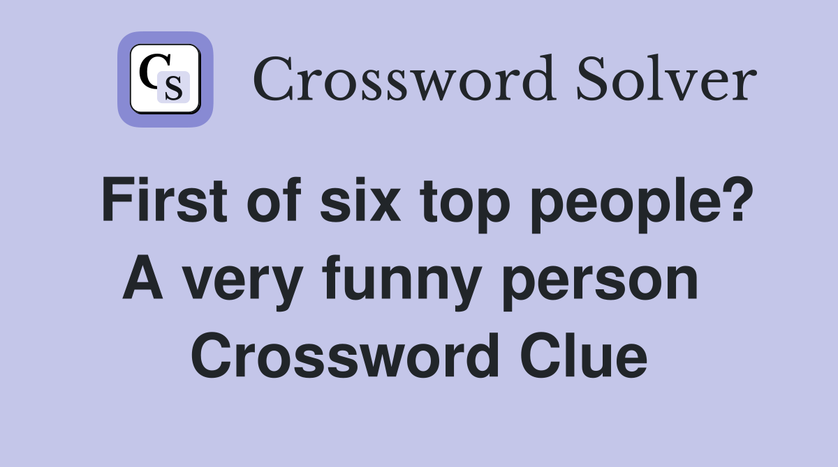 First of six top people? A very funny person  Crossword Clue