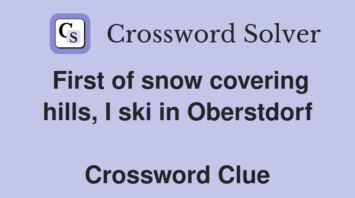 First of snow covering hills, I ski in Oberstdorf  Crossword Clue