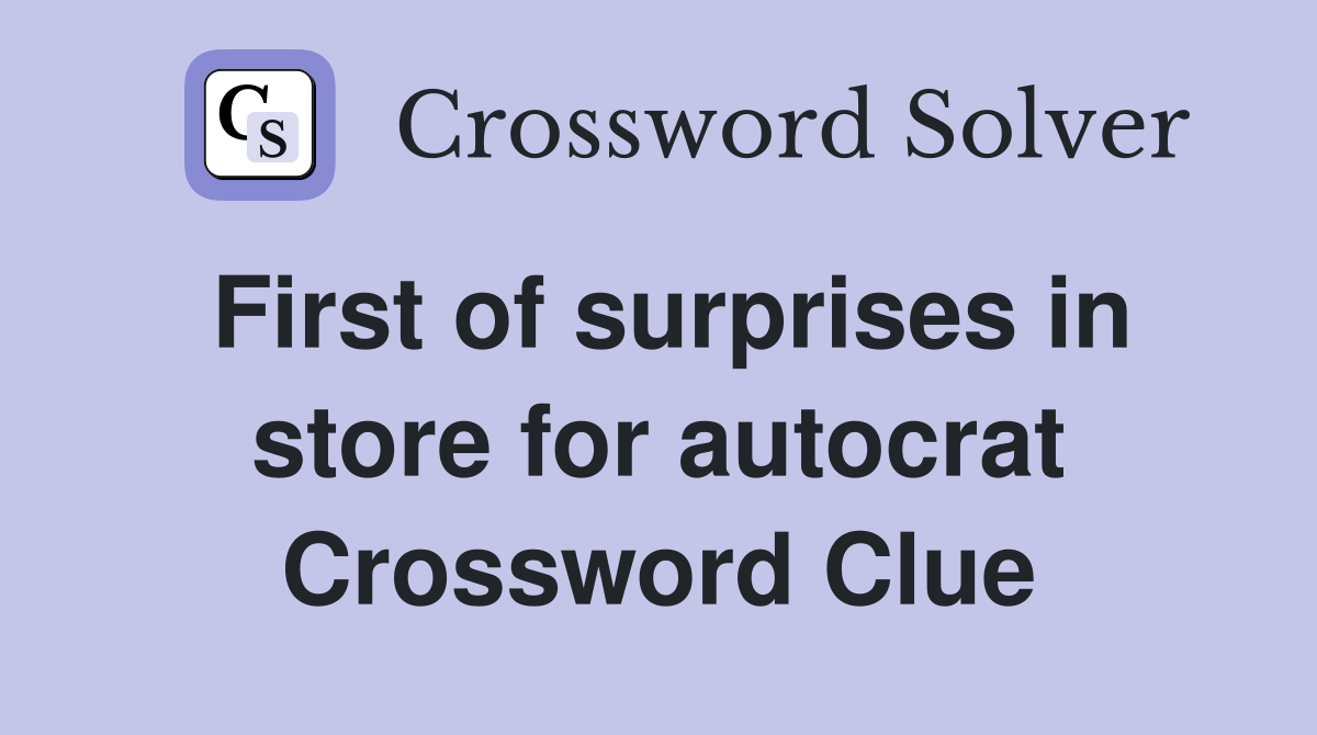 First of surprises in store for autocrat Crossword Clue