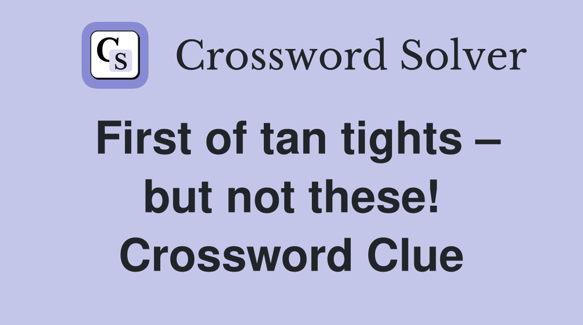 First of tan tights – but not these! Crossword Clue