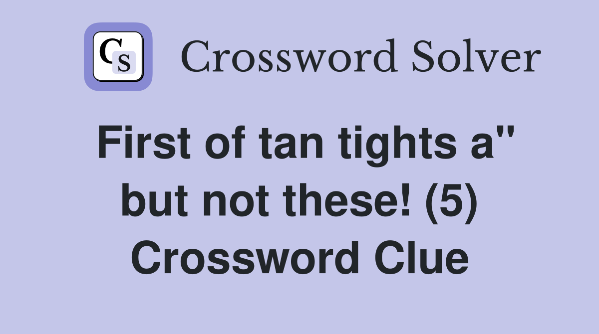 First of tan tights a" but not these! (5) Crossword Clue