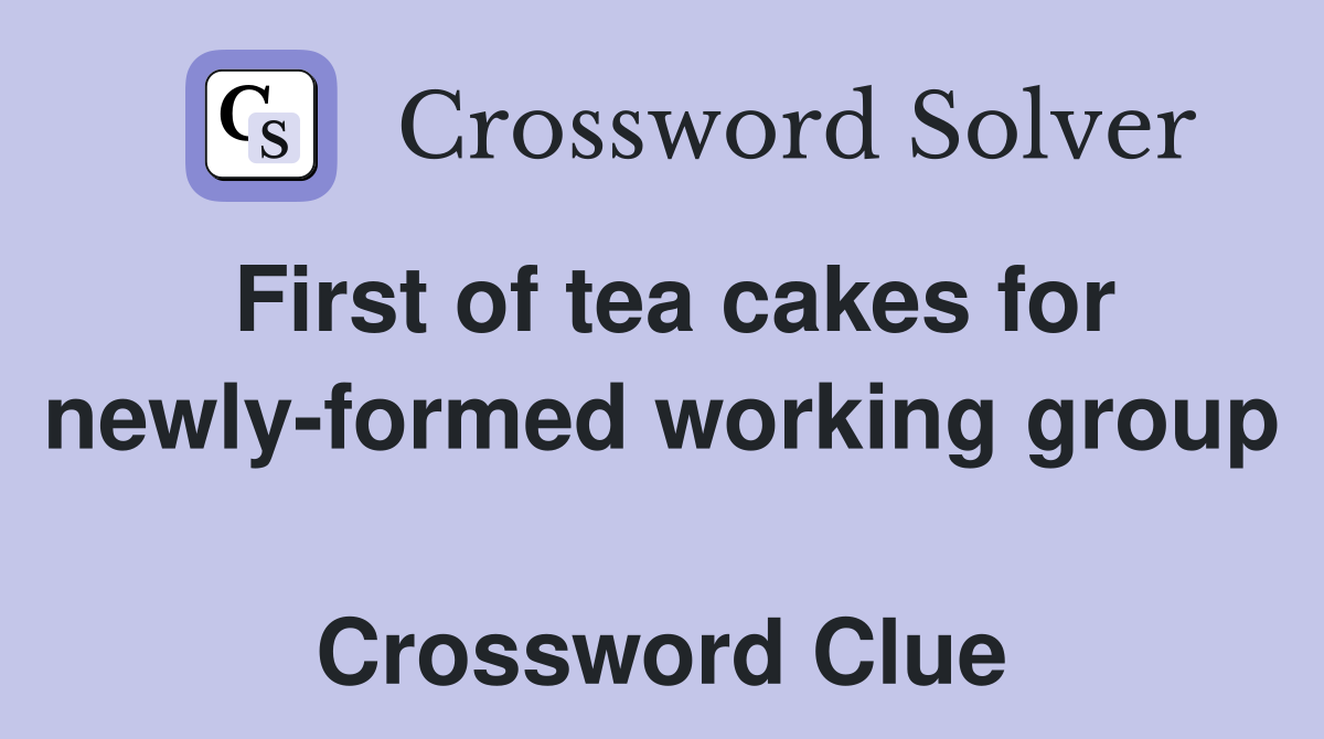 First of tea cakes for newly-formed working group  Crossword Clue