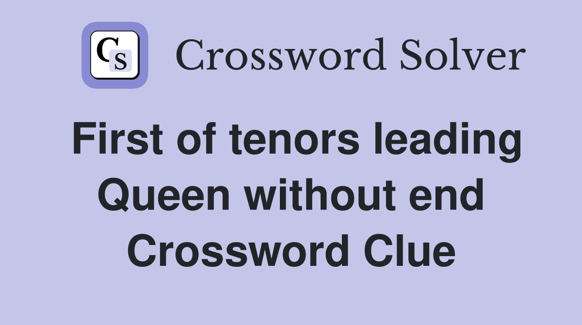 First of tenors leading Queen without end Crossword Clue