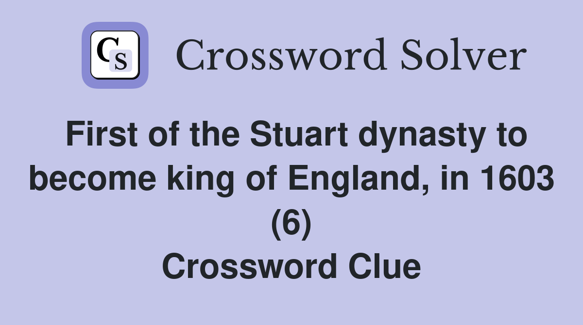 First of the Stuart dynasty to become king of England, in 1603 (6) Crossword Clue