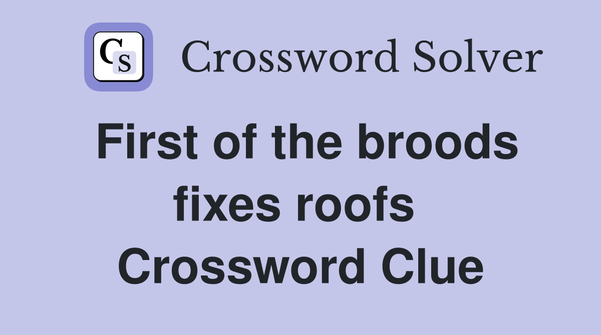 First of the broods fixes roofs  Crossword Clue