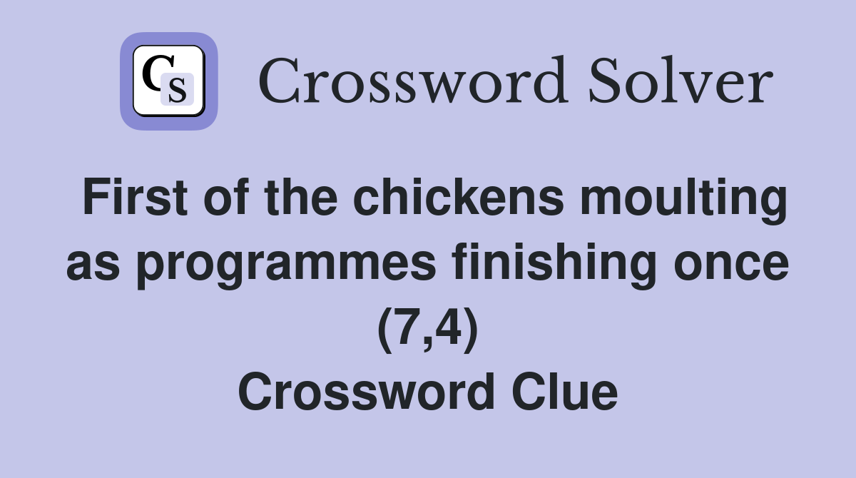 First of the chickens moulting as programmes finishing once (7,4) Crossword Clue