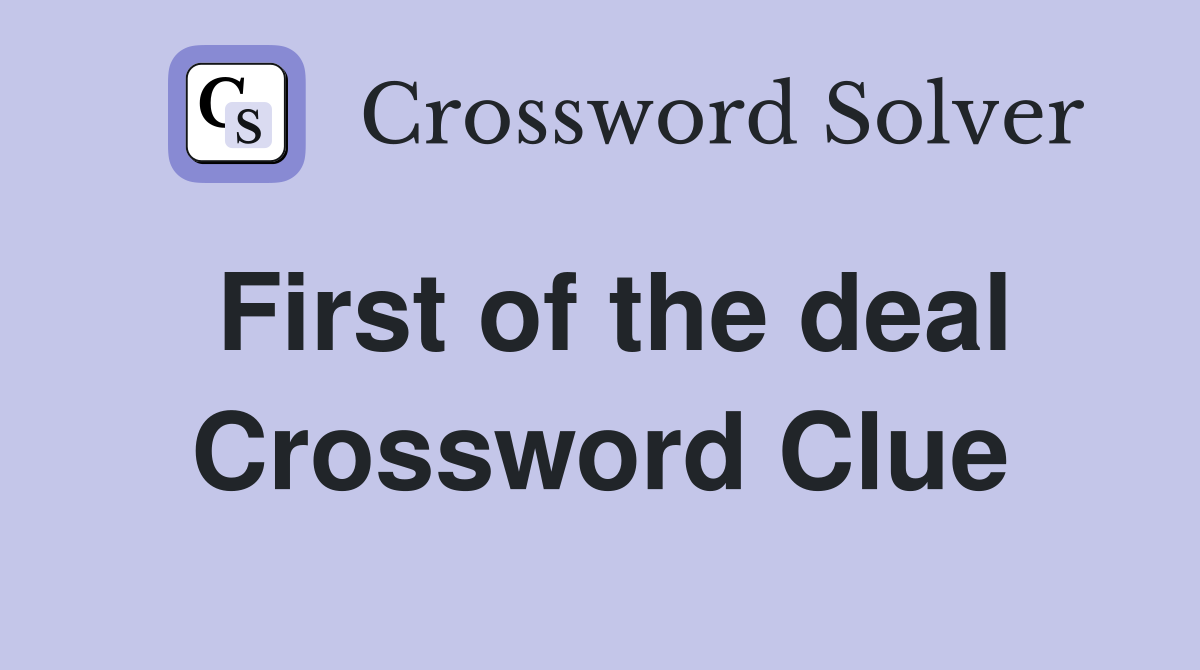 First of the deal Crossword Clue