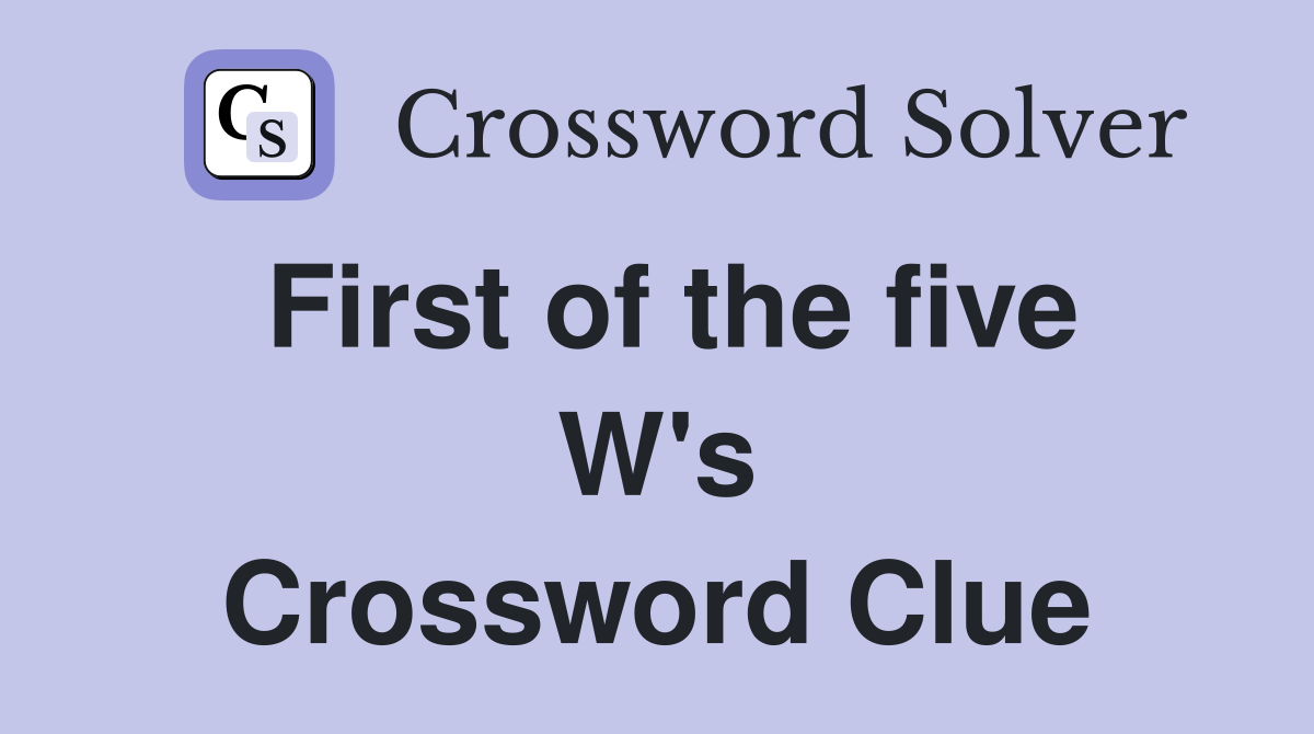 First of the five W's Crossword Clue