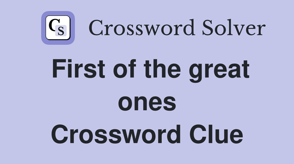 First of the great ones Crossword Clue