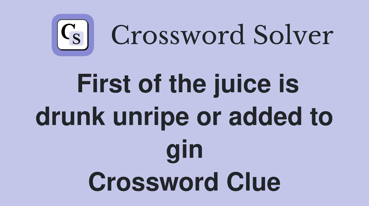 First of the juice is drunk unripe or added to gin Crossword Clue