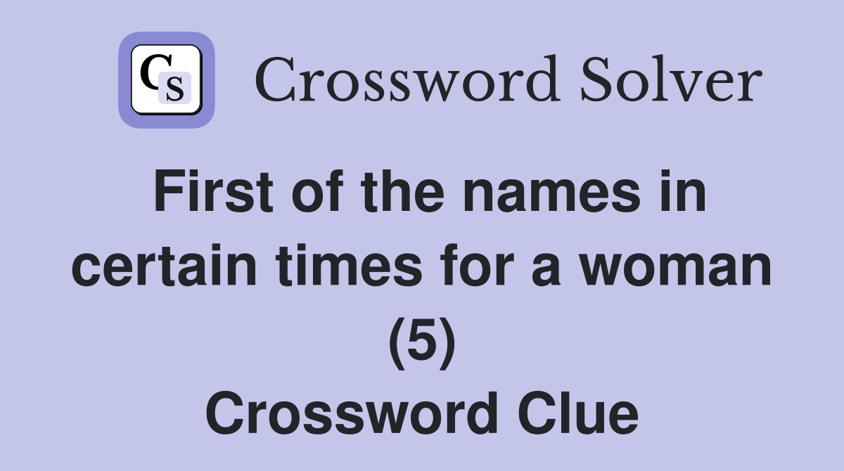 First of the names in certain times for a woman (5) Crossword Clue