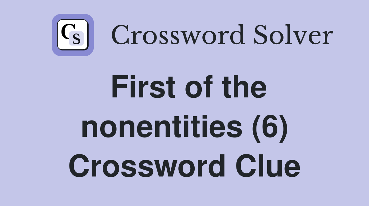 First of the nonentities (6) Crossword Clue
