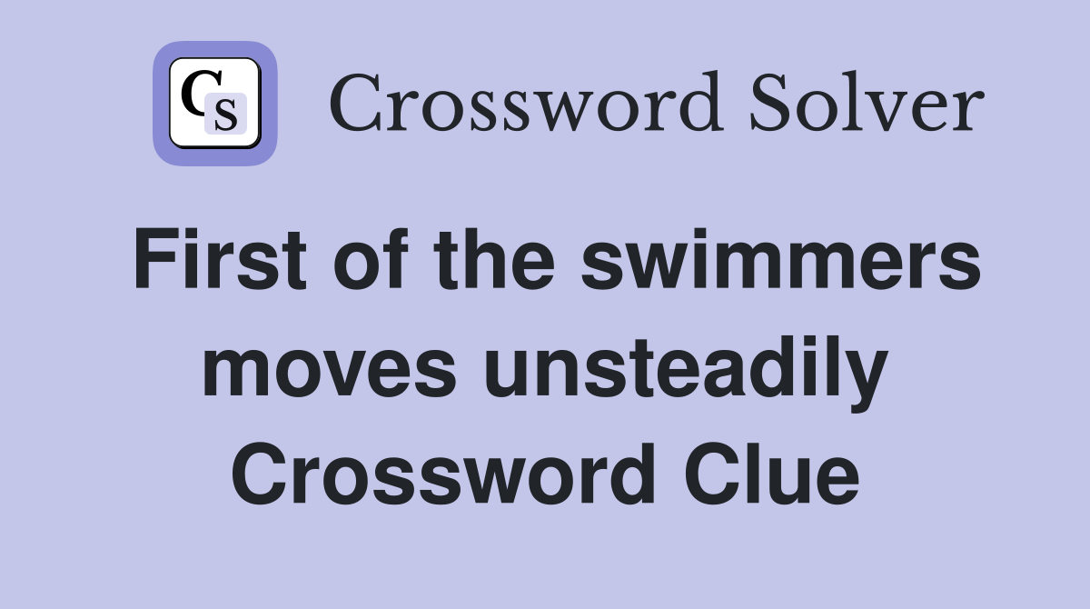 First of the swimmers moves unsteadily Crossword Clue