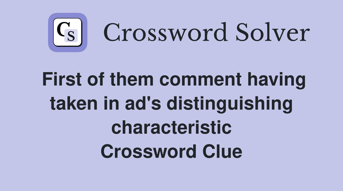 First of them comment having taken in ad's distinguishing characteristic Crossword Clue