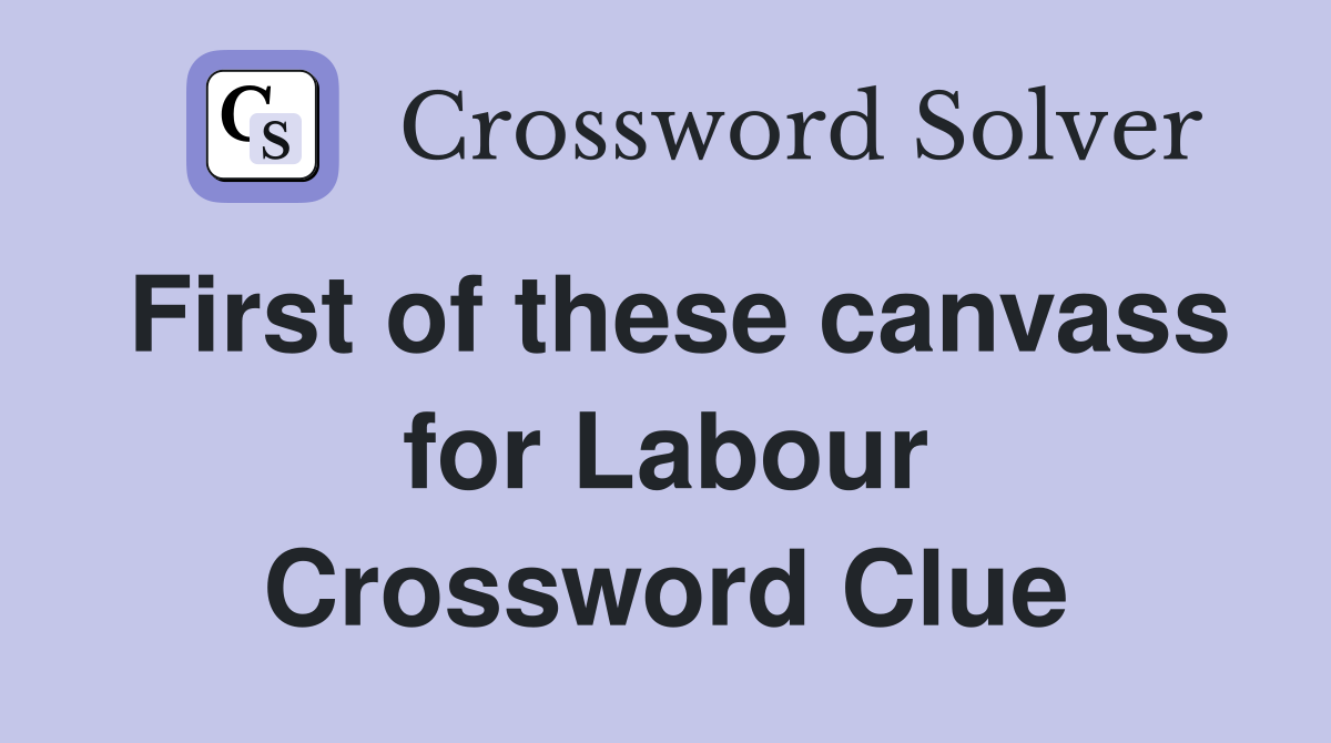 First of these canvass for Labour Crossword Clue