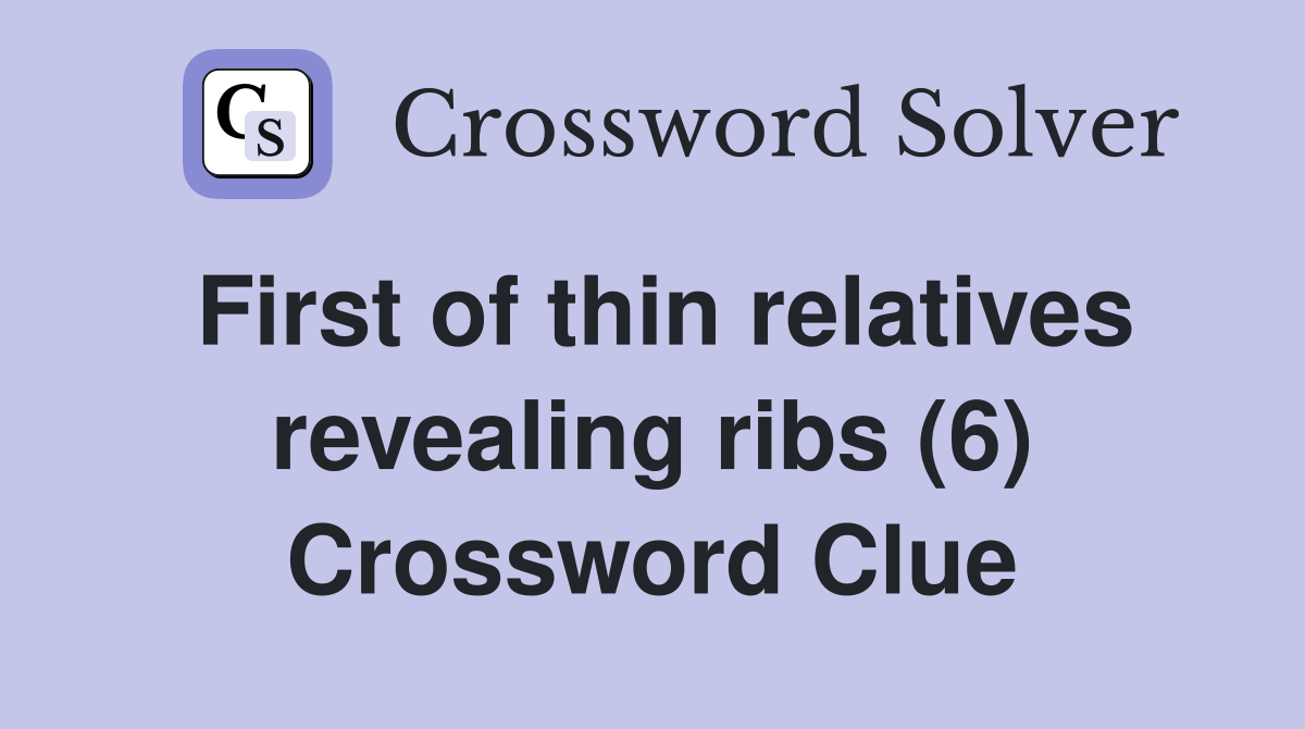 First of thin relatives revealing ribs (6) Crossword Clue