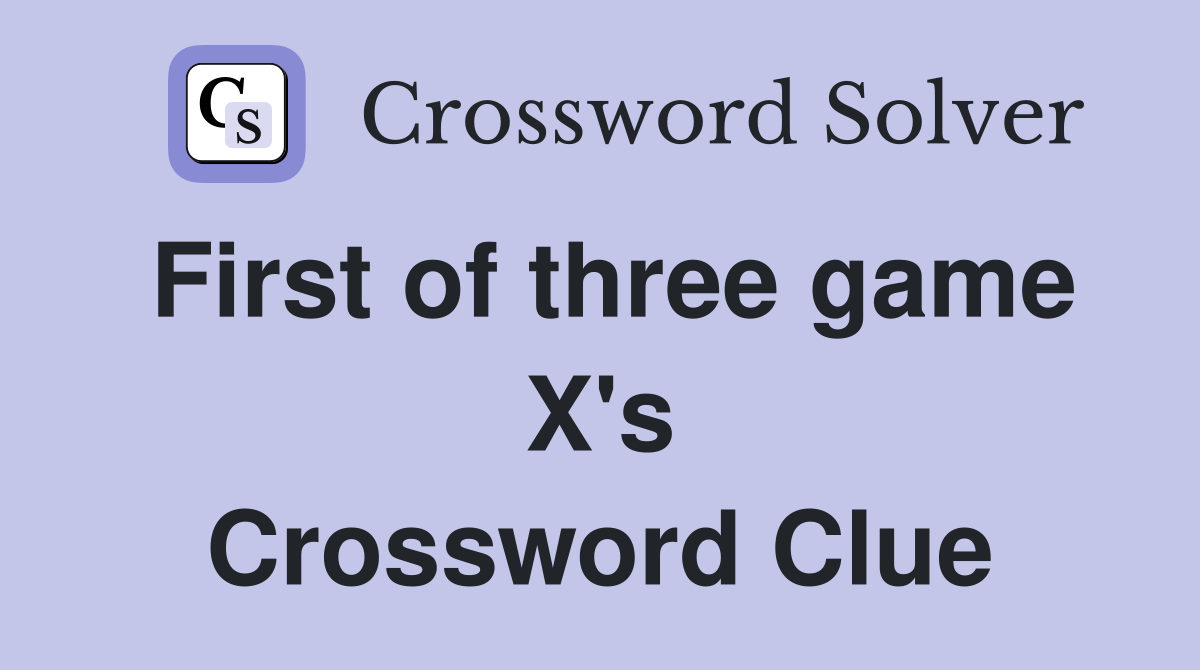 First of three game X's Crossword Clue