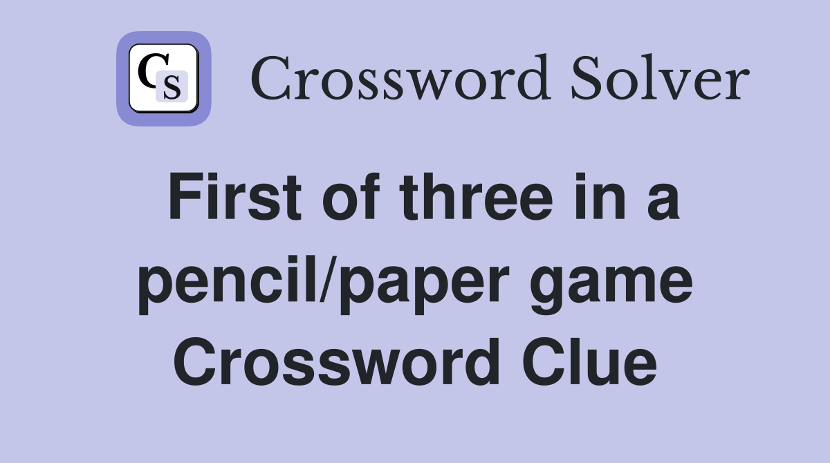 First of three in a pencil/paper game Crossword Clue