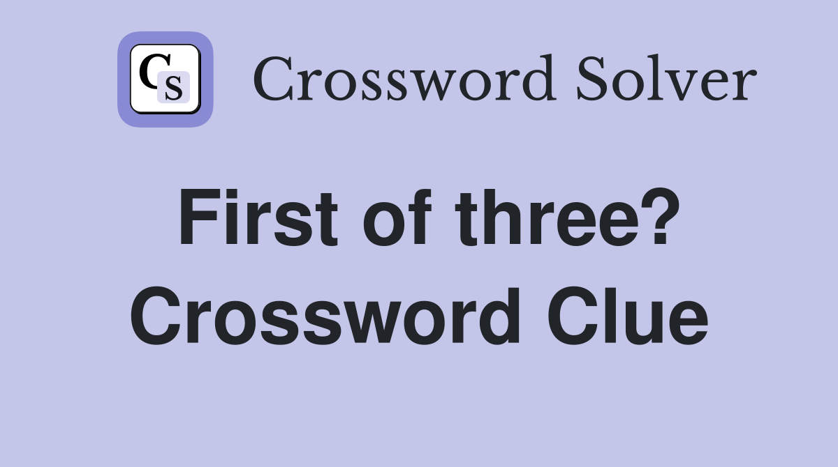 First of three? Crossword Clue