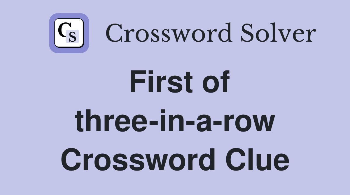 First of three-in-a-row Crossword Clue