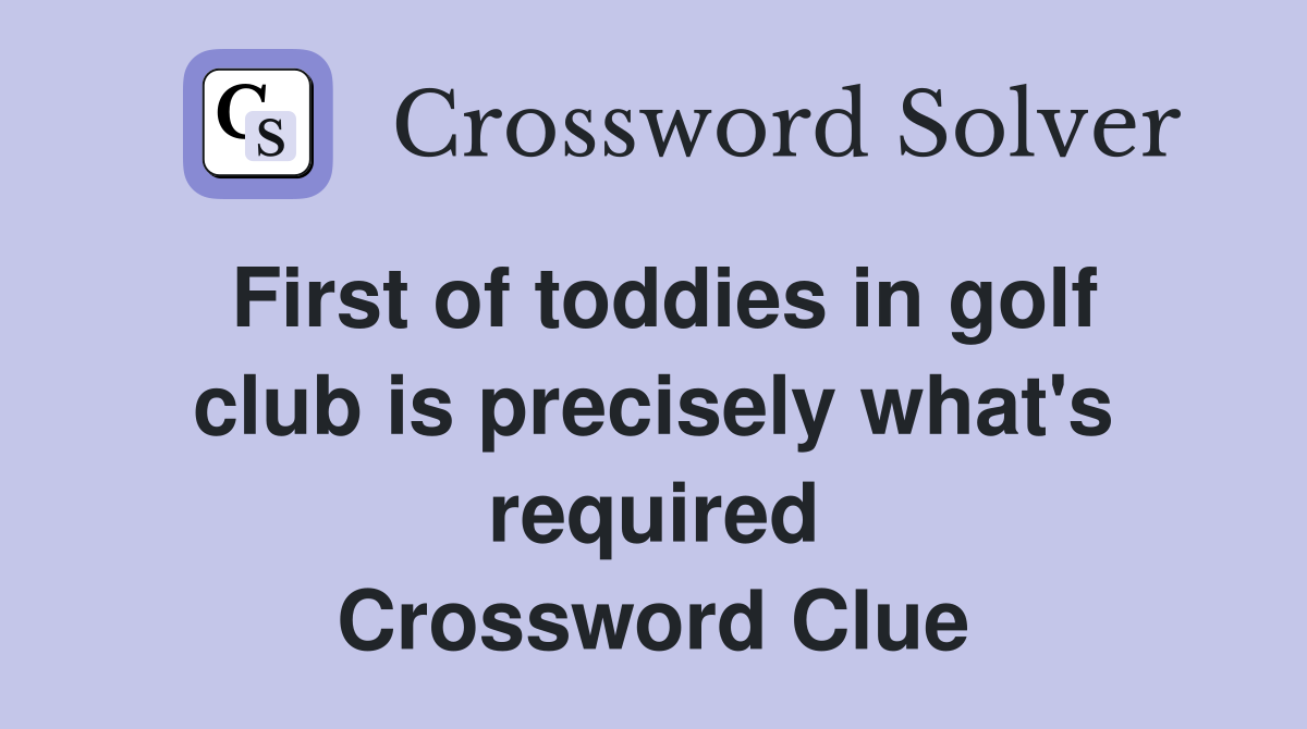 First of toddies in golf club is precisely what's required Crossword Clue