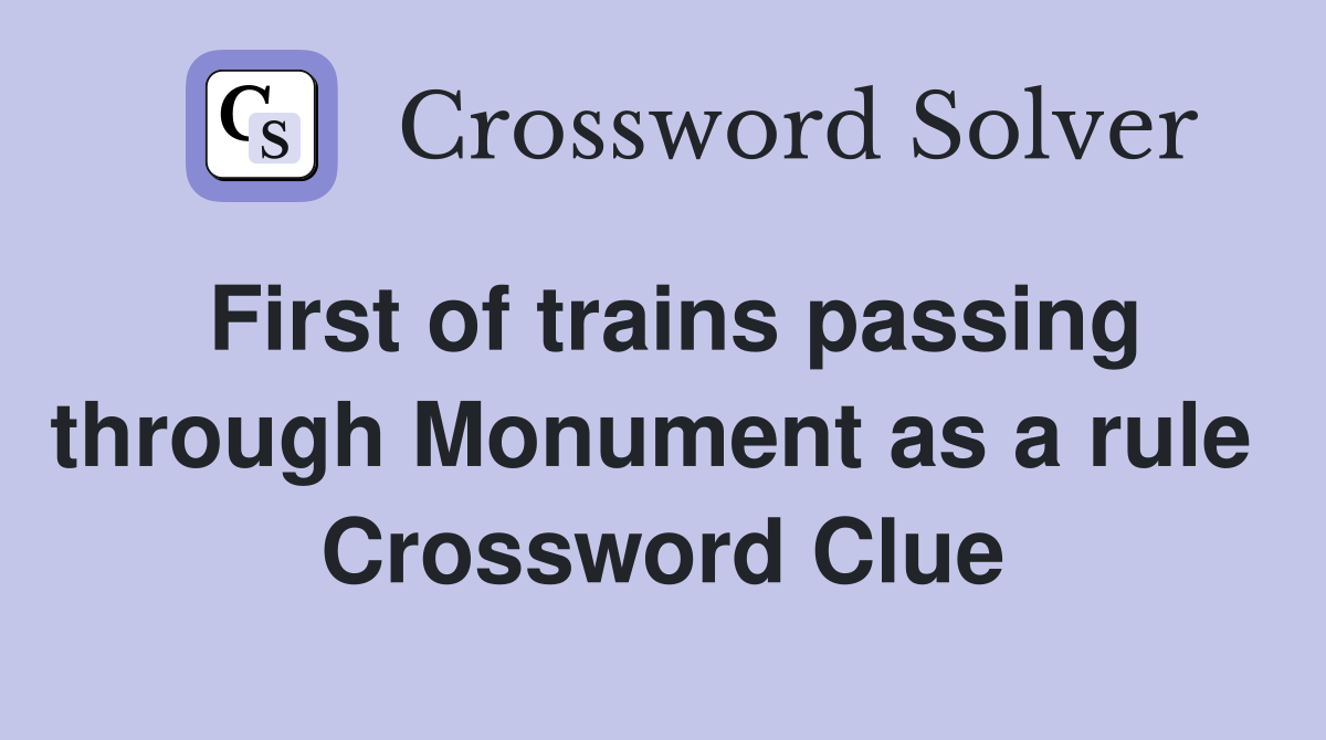 First of trains passing through Monument as a rule  Crossword Clue