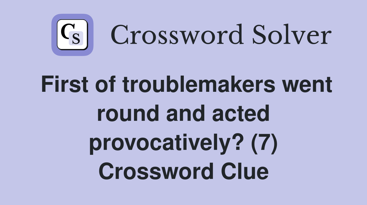 First of troublemakers went round and acted provocatively? (7) Crossword Clue