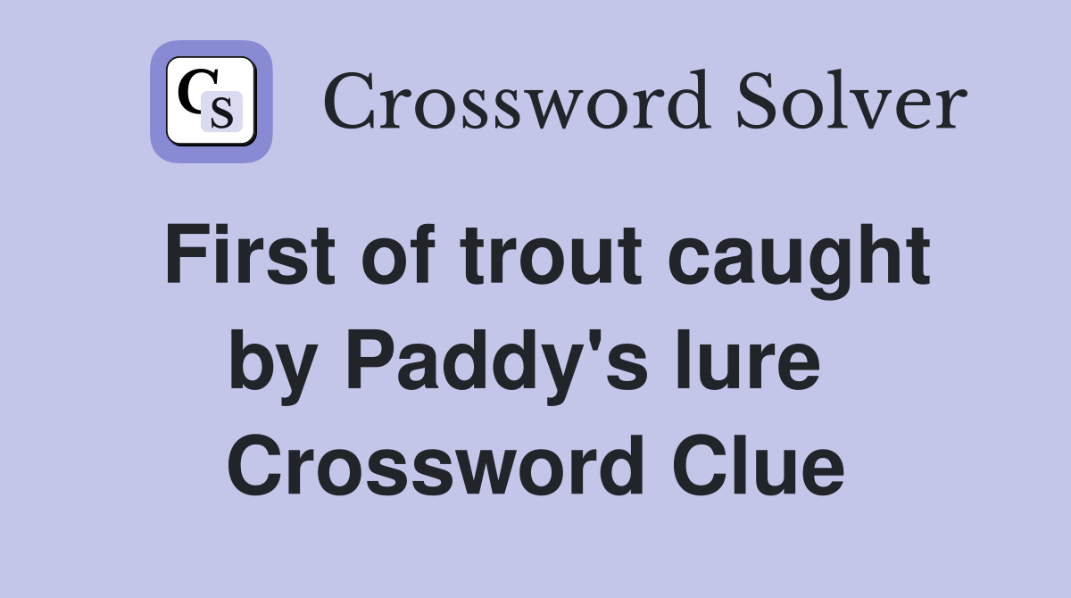 First of trout caught by Paddy's lure  Crossword Clue