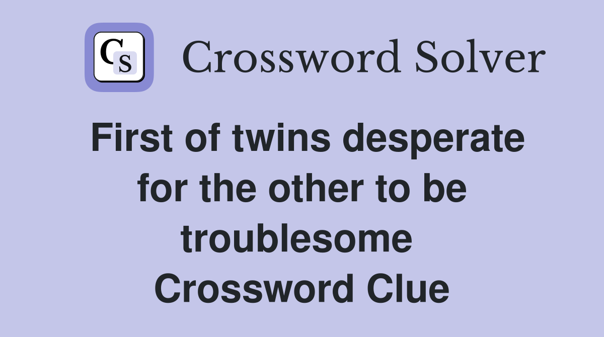 First of twins desperate for the other to be troublesome  Crossword Clue