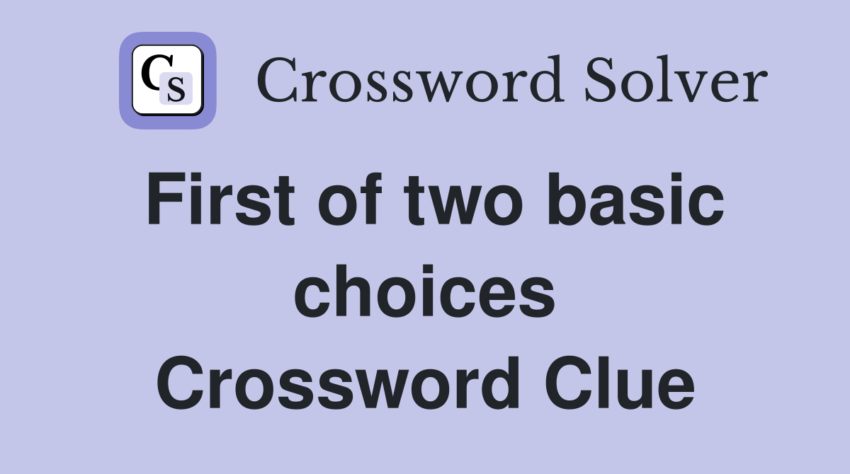 First of two basic choices Crossword Clue