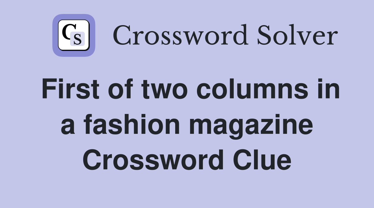 First of two columns in a fashion magazine Crossword Clue