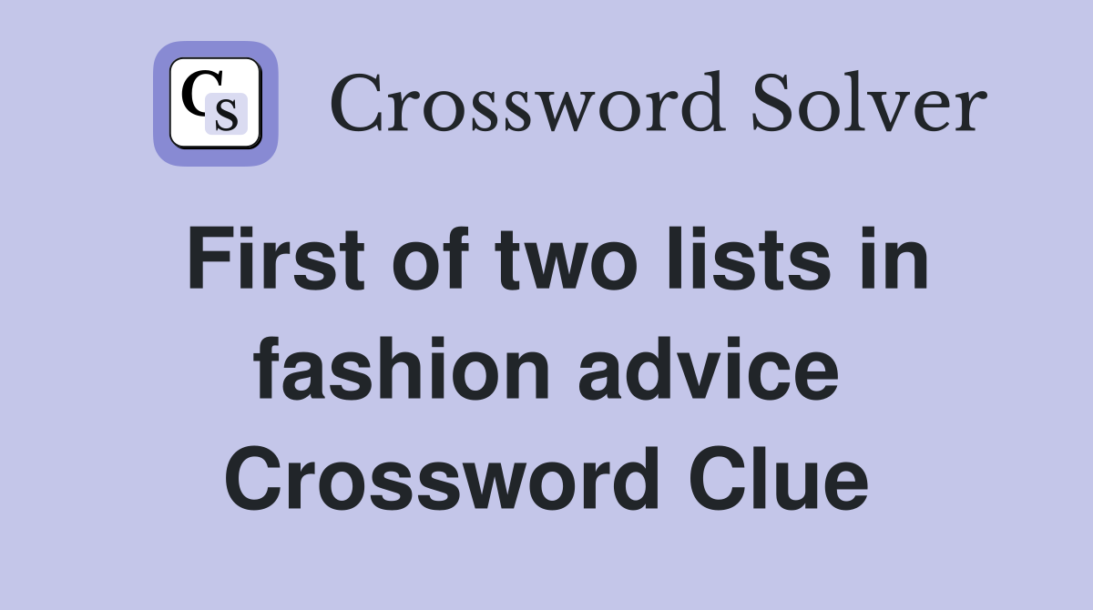 First of two lists in fashion advice Crossword Clue