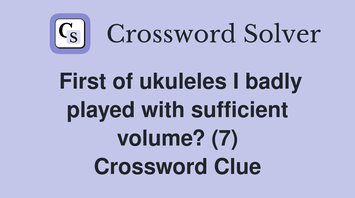 First of ukuleles I badly played with sufficient volume? (7) Crossword Clue