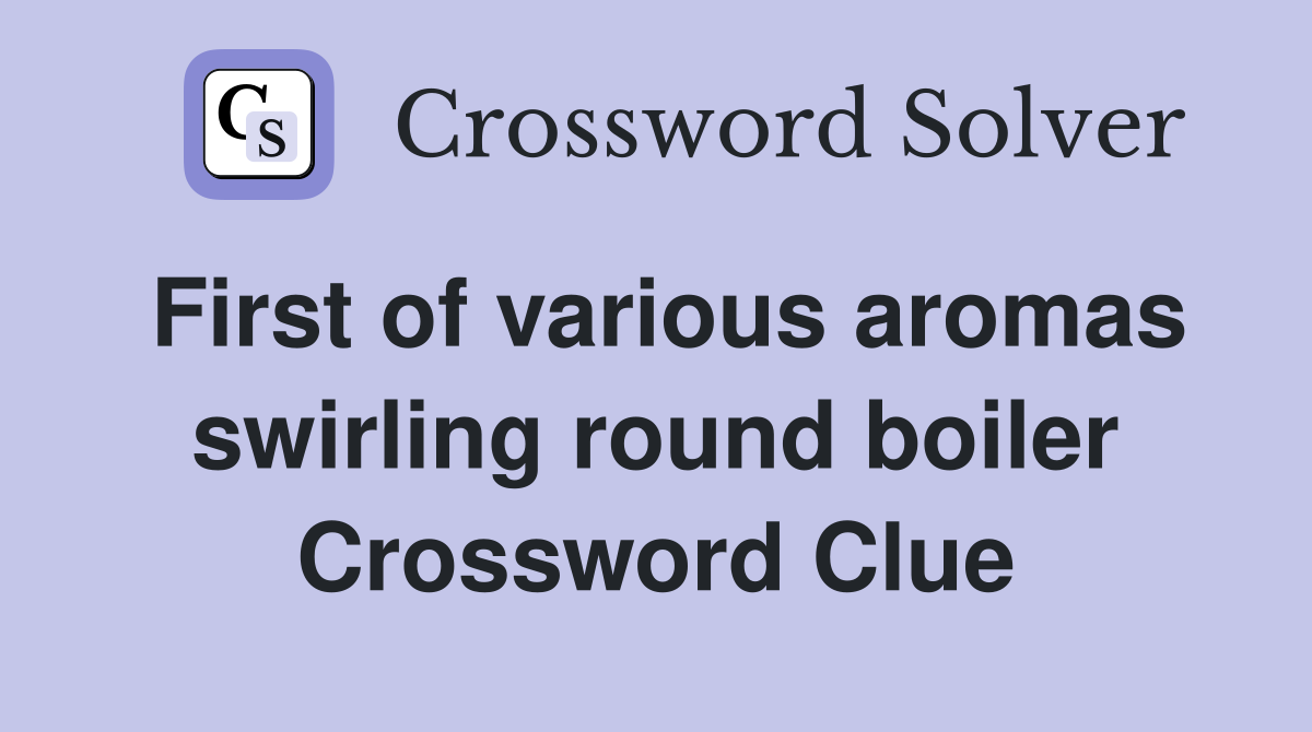 First of various aromas swirling round boiler Crossword Clue