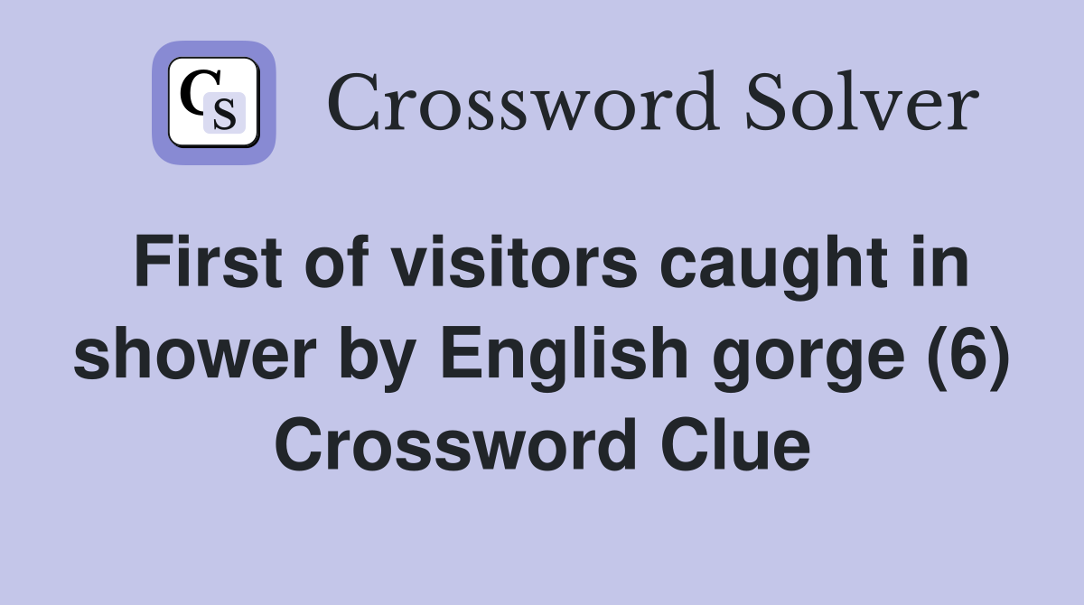 First of visitors caught in shower by English gorge (6) Crossword Clue