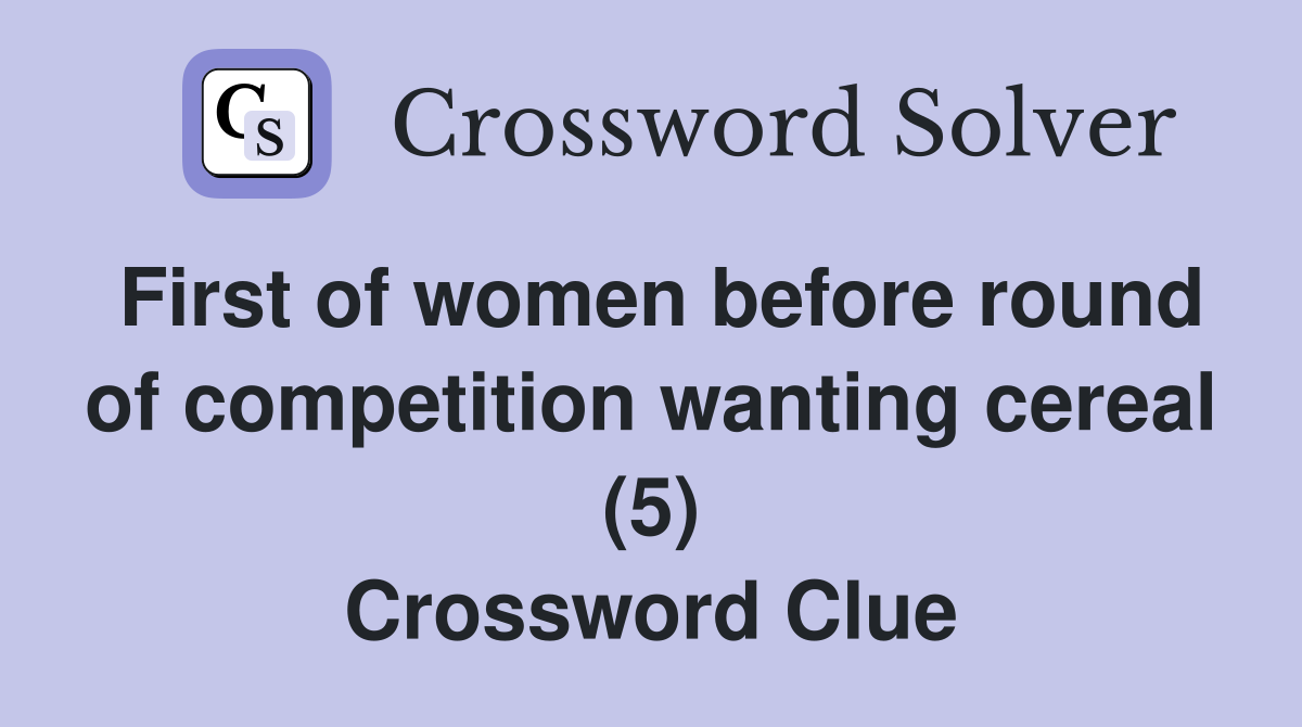 First of women before round of competition wanting cereal (5) Crossword Clue
