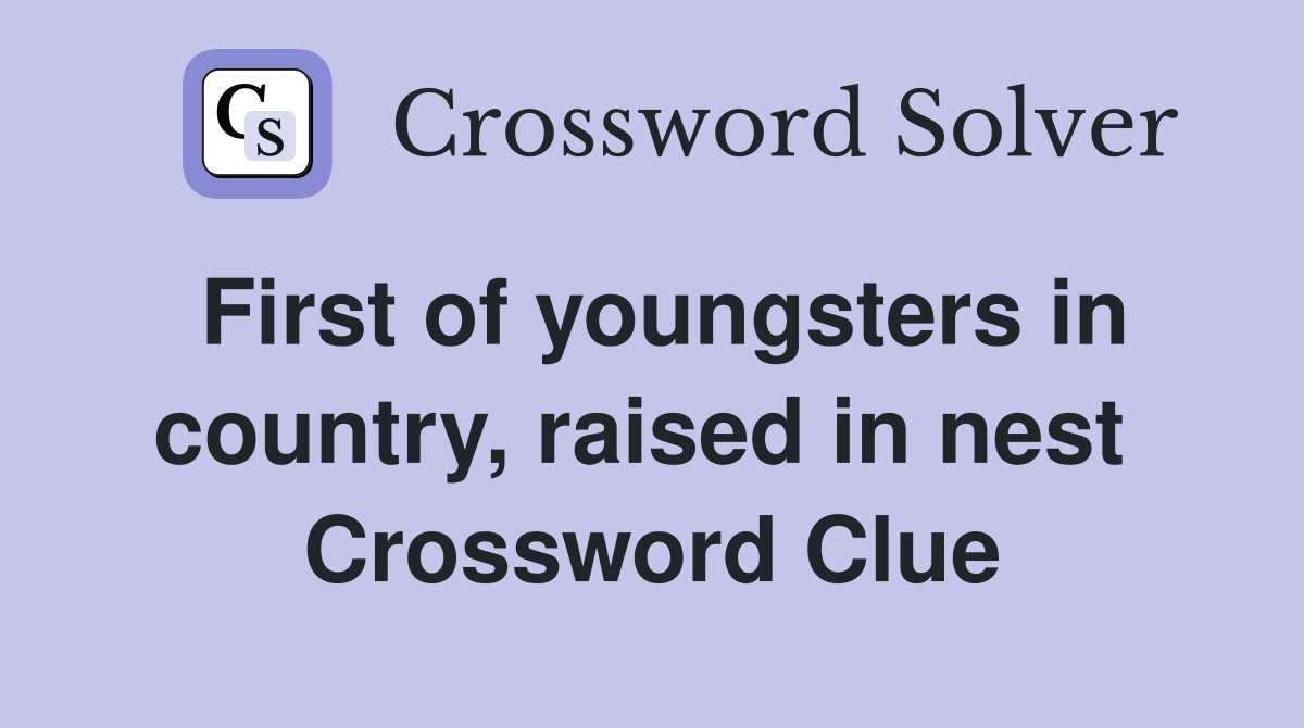 First of youngsters in country, raised in nest  Crossword Clue