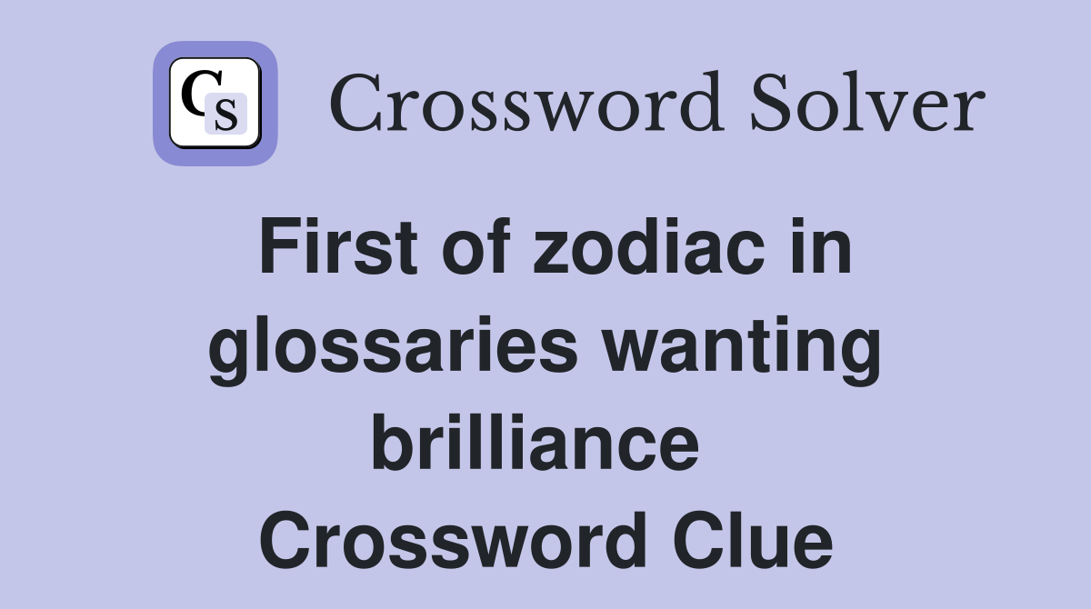 First of zodiac in glossaries wanting brilliance  Crossword Clue