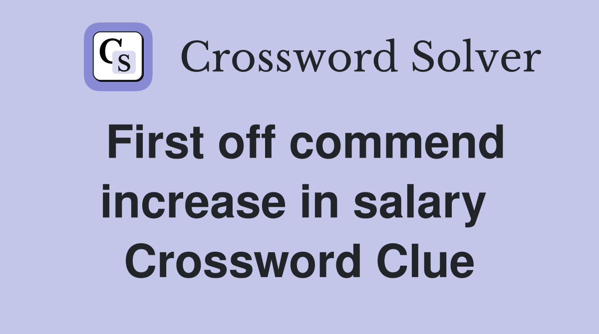 First off commend increase in salary  Crossword Clue